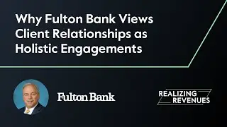Why Fulton Bank Sees Client Relationships as Holistic Engagement | Realizing Revenues Episode 2 Clip