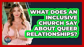 What Does An Inclusive Church Say About Queer Relationships?