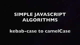 Simple Algorithms in JS: Converting kebab-case to camelCase