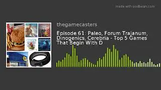 Episode 61: Paleo, Forum Trajanum, Dinogenics, Cerebria - Top 5 Games That Begin With D