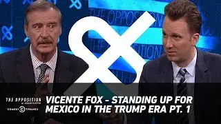 Vicente Fox - Standing Up for Mexico in the Trump Era Pt. 1 - The Opposition w/ Jordan Klepper