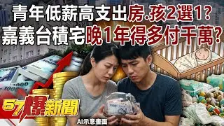 青年低薪高支出「房、孩」只能2選1？嘉義台積宅晚1年得多付千萬？【57爆新聞】