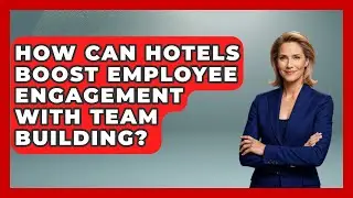 How Can Hotels Boost Employee Engagement With Team Building? - Hospitality Management Mastery