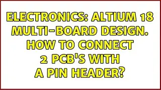 Electronics: Altium 18 multi-board design. How to connect 2 PCB's with a pin header?