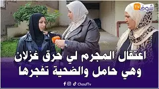عاجل و على المباشر من كازا : اعتقال المجرم لي حرق غزلان وهي حامل والضحية تفجرها 