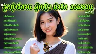 รวมเพลงลูกทุ่งอีสาน ผู้หญิง น่ารัก ออนซอน 2025 ชุดที่.11 ผู้สาวสายซน