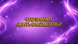 Жизнь в моменте - что это значит?