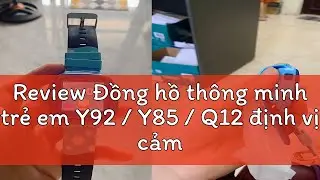 Review Đồng hồ th&ocirc;ng minh trẻ em Y92 / Y85 / Q12 định vị cảm ứng chống nước nghe gọi 2 chiều c&oacute; Tiế