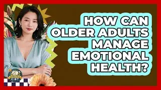 How Can Older Adults Manage Emotional Health?