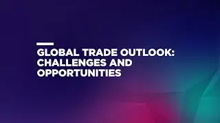 Global Trade Outlook: Challenges and Opportunities