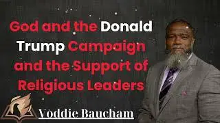 God and the Donald Trump Campaign and the Support of Religious Leaders - Voddie Baucham Lesson