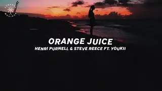 Henri Purnell & Steve Reece - Orange Juice (feat. Youkii) [Lyrics]