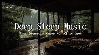 Soothing Piano & Rain Sounds to Reduce Stress, Deep Sleep - Relaxing Music on a Peaceful Rainy Day