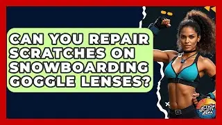 Can You Repair Scratches On Snowboarding Goggle Lenses? - Action Sports Arena