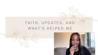 Faith, Updates, and What’s Helped Me