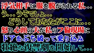 【修羅場】浮気相手に服を脱がされる私…う…うそでしょ…どうしてあなたがここに…→怒り心頭の夫が私のフ倫現場にドアをぶち破って乗り込み壮絶な復讐劇を開始して…【スカッと】
