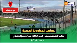 مباشرة من وجدة:جماهير المولودية الوجدية تطالب اللاعبين بتسجيل هدف التعادل ضد الراسينغ البيضاوي