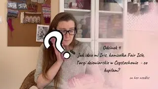 Odcinek 4 - Iris, Yoga Sweater, testy kamizelki Fair Isle i targi dziewiarskie w Częstochowie!