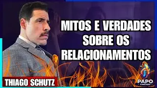 THIAGO SCHUTZ - MITOS E VERDADES SOBRE RELACIONAMENTOS 💥