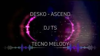 DESKO - ASCEND - TECNO MELODY - DJ TS