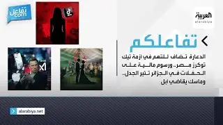 تفاعلكم| الدعارة تضاف للتهم بأزمة تيك توكرز مصر ورسوم مالية على الحفلات في الجزائر وماسك يقاضي أبل
