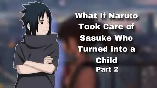 What If Naruto Took Care of Sasuke Who Turned into a Child | Part 2