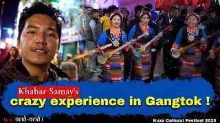 Khabar Samay's crazy experience in Gangtok, Kuzu Cultural Festival 2025. Ep-1: चलते-चलते !