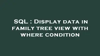 SQL : Display data in family tree view with where condition