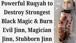 Powerful Ruqyah to Destroy Strongest Black Magic & Burn Evil Jinn, Magician Jinn, Stubborn Jinn