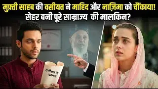 मुफ्ती साहब की वसीयत ने उड़ाए माहिद और नाजिमा के होश! सेहर बनी पूरे साम्राज्य की मालकिन?#drama