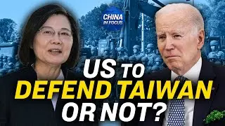 Growing Calls for Biden to End Strategic Ambiguity on Taiwan | China In Focus