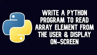 Python Program To Read Array Element From The User & Display On-Screen || WEB BURNER