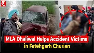 AAP MLA Kuldeep Dhaliwal Rushes Accident Victims to Hospital in Fatehgarh Churian
