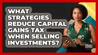 What Strategies Reduce Capital Gains Tax When Selling Investments?