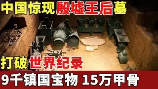 中国惊现殷墟王后墓，揭开《封神》中3000年古国秘密，9000镇国宝物、15万甲骨价值千亿，列入世界文化遗产！【揭秘】