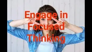 Engage in focused thinking