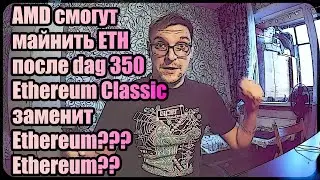 AMD смогут майнить Ethereum после dag 350 | Ethereum Classic заменит Ethereum???