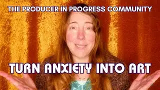Turn Anxiety Into Art: The Producer in Progress Community
