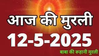 Aaj ki Murli/ 12 May 2025 2025/ आज की मुरली 12-5-2025 | Daily Murli/ Today murli / aaj ki murali
