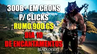 300+ Bilhões em Cron p/ Clicks - Dia 10 de Encantamento Rumo 850 GS | Black Desert Online