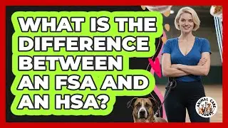 What Is the Difference Between an FSA and an HSA?