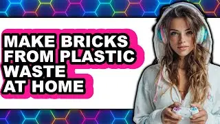 How to Make Bricks from Plastic Waste at Home (UPDATED 2025)
