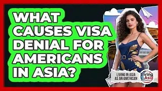 What Causes Visa Denial For Americans In Asia? - Living in Asia as an American
