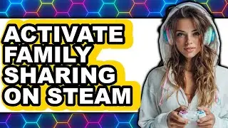 How to Activate Family Sharing on Steam (updated)