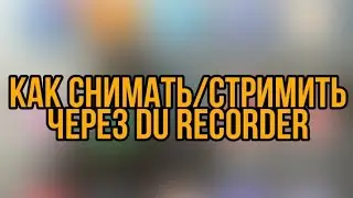 Как сделать Видео/Стримы через Du recorder.