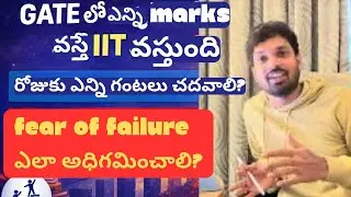 GATE లో ఎన్ని Marks వస్తే IIT వస్తుంది? రోజుకు ఎన్ని గంటలు చదవాలి? Fear of Failure ఎలా అధిగమించాలి?