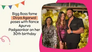 Divya Agarwal celebrates her 30th birthday with fiance Apurva Padgaonkar