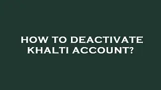 How to deactivate khalti account?