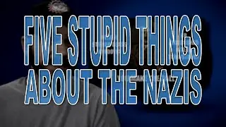 Five Stupid Things About the Nazis
