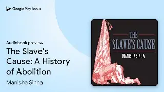 The Slave's Cause: A History of Abolition by Manisha Sinha &middot; Audiobook preview